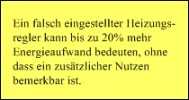 Ein falsch eingestellter Heizungs-
regler kann bis zu 20% mehr 
Energieaufwand bedeuten, ohne 
dass ein zustzlicher Nutzen 
bemerkbar ist.